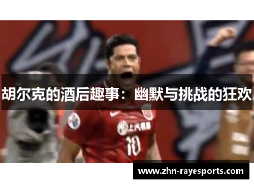 胡尔克的酒后趣事：幽默与挑战的狂欢