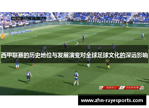 西甲联赛的历史地位与发展演变对全球足球文化的深远影响