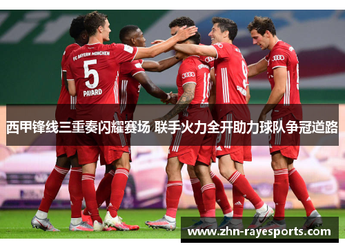 西甲锋线三重奏闪耀赛场 联手火力全开助力球队争冠道路