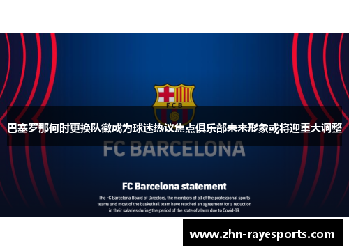 巴塞罗那何时更换队徽成为球迷热议焦点俱乐部未来形象或将迎重大调整