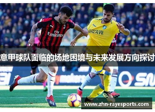 意甲球队面临的场地困境与未来发展方向探讨