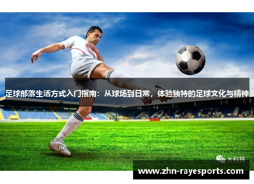 足球部落生活方式入门指南：从球场到日常，体验独特的足球文化与精神