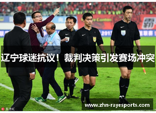 辽宁球迷抗议！裁判决策引发赛场冲突