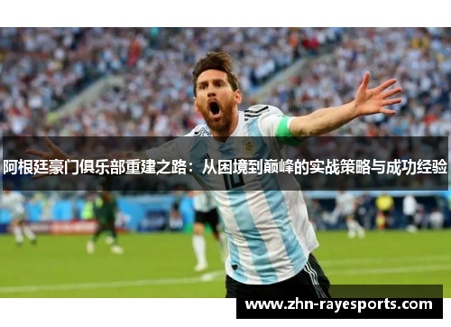 阿根廷豪门俱乐部重建之路：从困境到巅峰的实战策略与成功经验