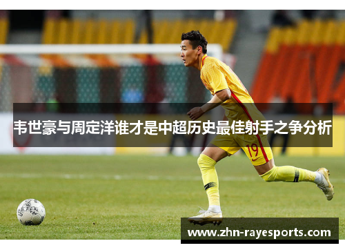 韦世豪与周定洋谁才是中超历史最佳射手之争分析