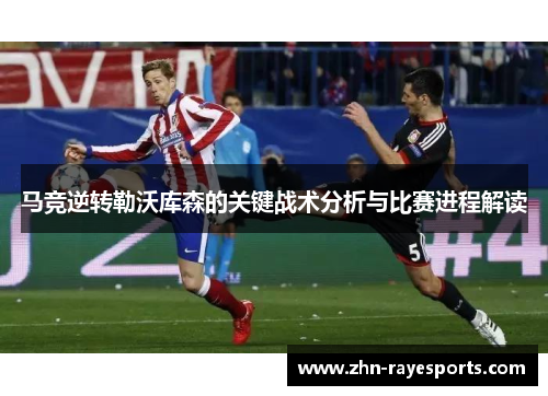 马竞逆转勒沃库森的关键战术分析与比赛进程解读