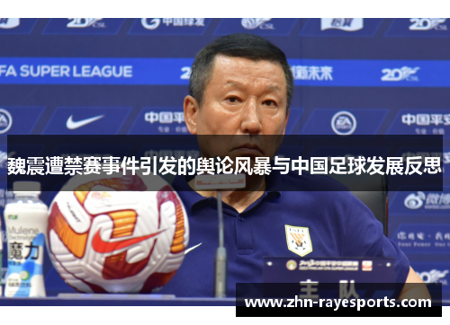 魏震遭禁赛事件引发的舆论风暴与中国足球发展反思