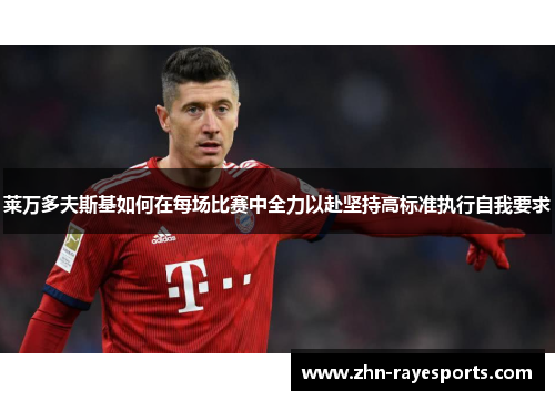 莱万多夫斯基如何在每场比赛中全力以赴坚持高标准执行自我要求