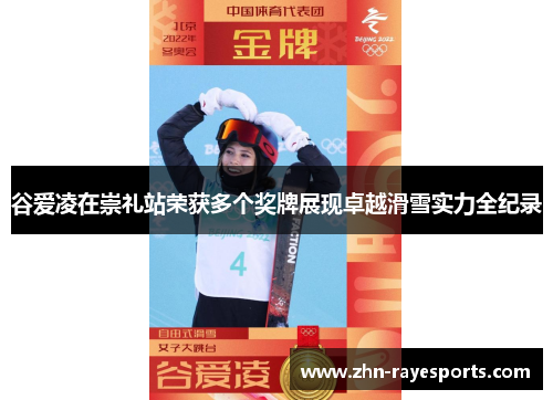 谷爱凌在崇礼站荣获多个奖牌展现卓越滑雪实力全纪录