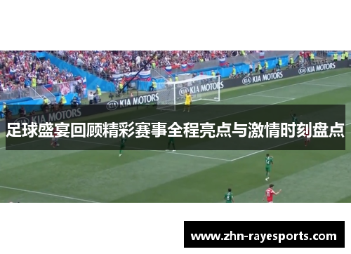 足球盛宴回顾精彩赛事全程亮点与激情时刻盘点