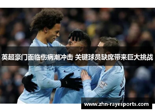 英超豪门面临伤病潮冲击 关键球员缺席带来巨大挑战 英超豪门面临伤病潮冲击 关键球员缺席带来巨大挑战