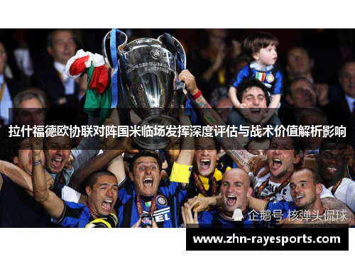 拉什福德欧协联对阵国米临场发挥深度评估与战术价值解析影响 拉什福德欧协联对阵国米临场发挥深度评估与战术价值解析影响