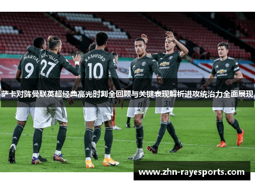 萨卡对阵曼联英超经典高光时刻全回顾与关键表现解析进攻统治力全面展现