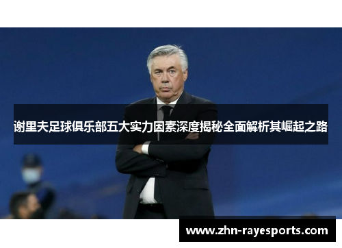 谢里夫足球俱乐部五大实力因素深度揭秘全面解析其崛起之路