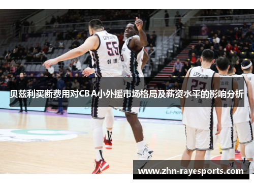 贝兹利买断费用对CBA小外援市场格局及薪资水平的影响分析