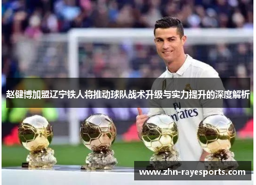 赵健博加盟辽宁铁人将推动球队战术升级与实力提升的深度解析