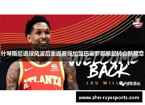 什琴斯尼退役风波后重返赛场加盟巴塞罗那掀起转会新篇章 什琴斯尼退役风波后重返赛场加盟巴塞罗那掀起转会新篇章