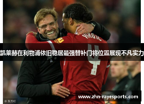 凯莱赫在利物浦依旧稳居最强替补门将位置展现不凡实力