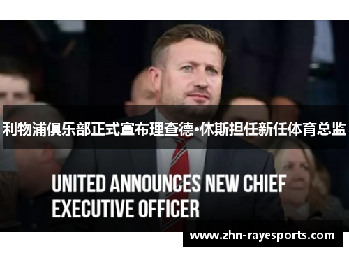 利物浦俱乐部正式宣布理查德·休斯担任新任体育总监