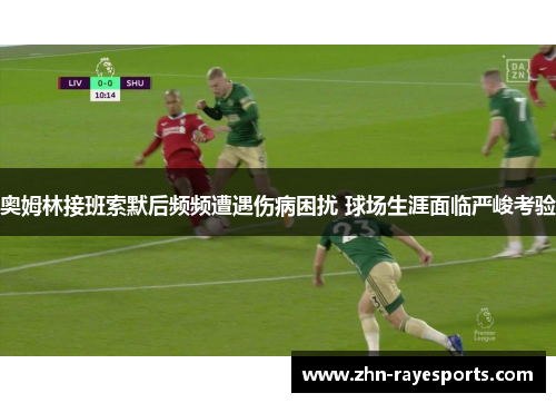 奥姆林接班索默后频频遭遇伤病困扰 球场生涯面临严峻考验