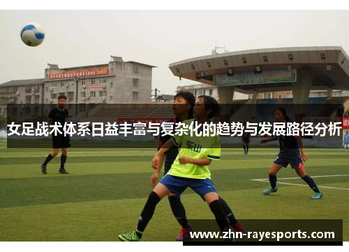 女足战术体系日益丰富与复杂化的趋势与发展路径分析