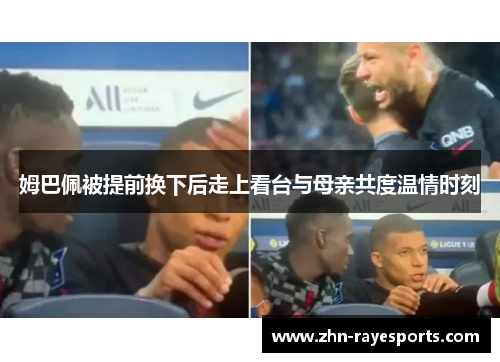 姆巴佩被提前换下后走上看台与母亲共度温情时刻 姆巴佩被提前换下后走上看台与母亲共度温情时刻