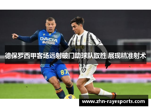 德保罗西甲客场远射破门助球队取胜 展现精准射术
