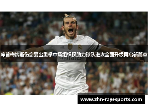 库普梅纳斯伤愈复出重掌中场组织权助力球队进攻全面升级再启新篇章