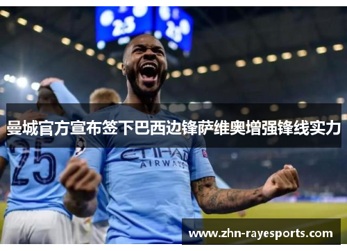 曼城官方宣布签下巴西边锋萨维奥增强锋线实力