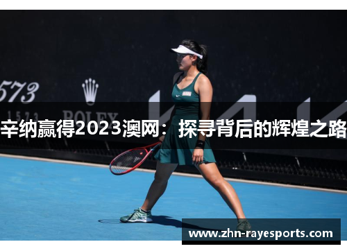 辛纳赢得2023澳网：探寻背后的辉煌之路