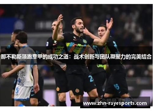 那不勒斯领跑意甲的成功之道：战术创新与团队凝聚力的完美结合