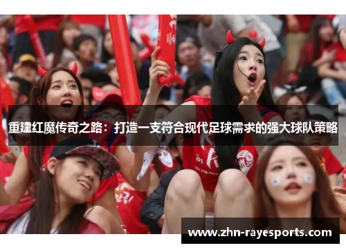 重建红魔传奇之路：打造一支符合现代足球需求的强大球队策略