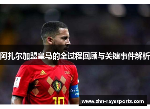 阿扎尔加盟皇马的全过程回顾与关键事件解析