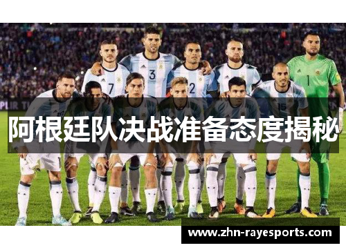 阿根廷队决战准备态度揭秘