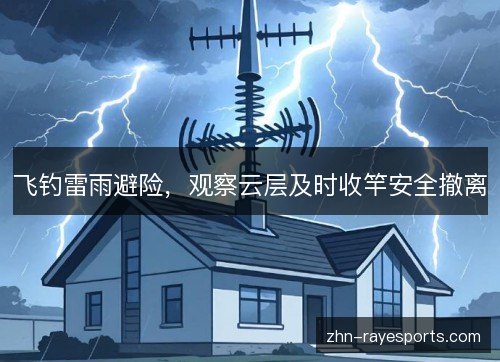 飞钓雷雨避险,观察云层及时收竿安全撤离 飞钓雷雨避险,观察云层及时收竿安全撤离